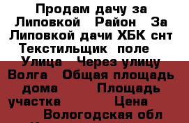 Продам дачу за Липовкой › Район ­ За Липовкой дачи ХБК снт Текстильщик 5поле  › Улица ­ Через улицу Волга › Общая площадь дома ­ 28 › Площадь участка ­ 1 500 › Цена ­ 120 000 - Вологодская обл., Камышинский р-н Недвижимость » Дома, коттеджи, дачи продажа   